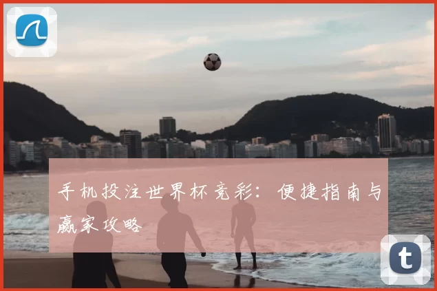手机投注世界杯竞彩:便捷指南与赢家攻略