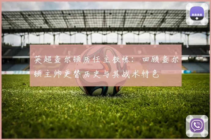 英超查尔顿历任主教练：回顾查尔顿主帅更替历史与其战术特色