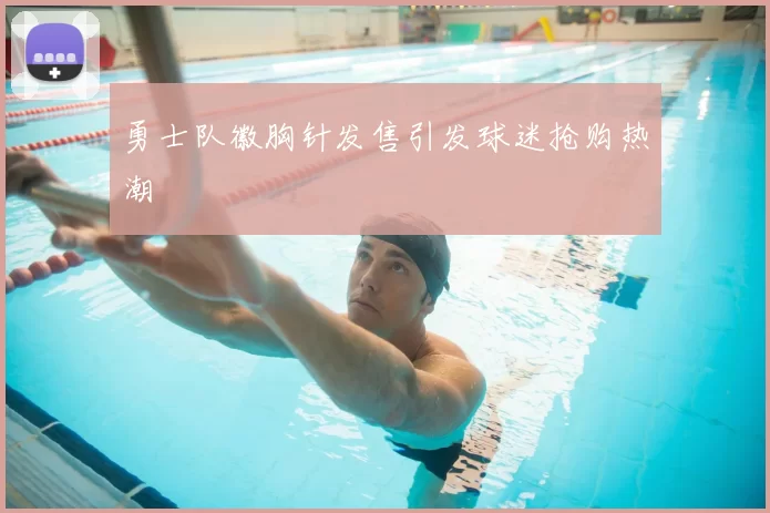 勇士队徽胸针发售引发球迷抢购热潮