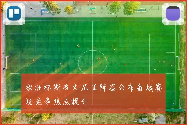 欧洲杯斯洛文尼亚阵容公布备战赛场竞争焦点提升