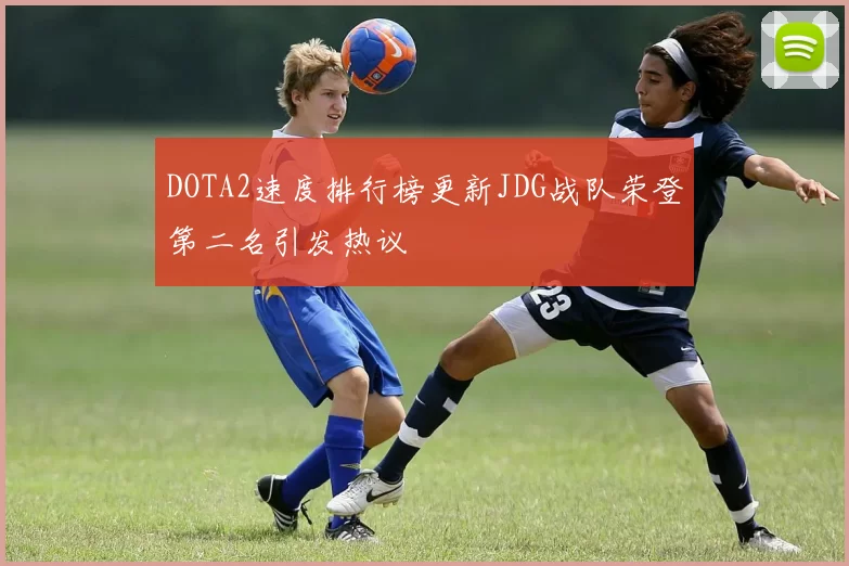 DOTA2速度排行榜更新JDG战队荣登第二名引发热议
