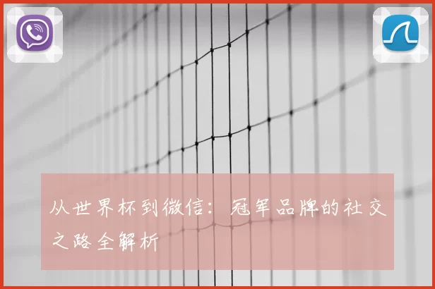 从世界杯到微信：冠军品牌的社交之路全解析