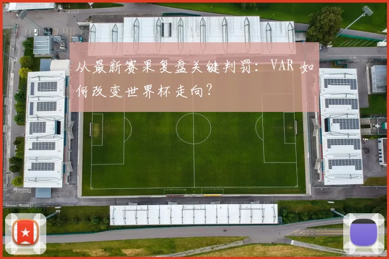 从最新赛果复盘关键判罚：VAR 如何改变世界杯走向？