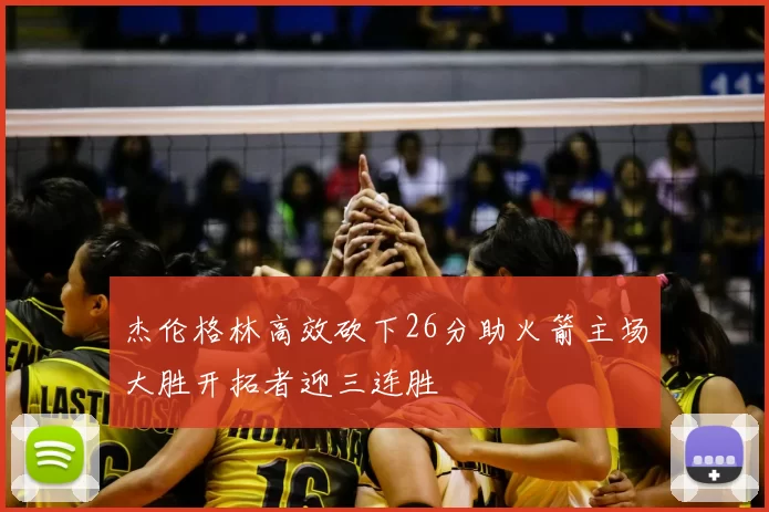 杰伦格林高效砍下26分助火箭主场大胜开拓者迎三连胜