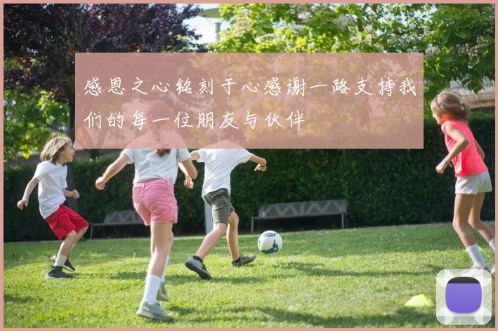 感恩之心铭刻于心感谢一路支持我们的每一位朋友与伙伴
