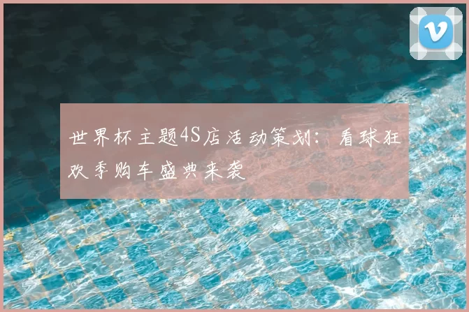 世界杯主题4S店活动策划：看球狂欢季购车盛典来袭