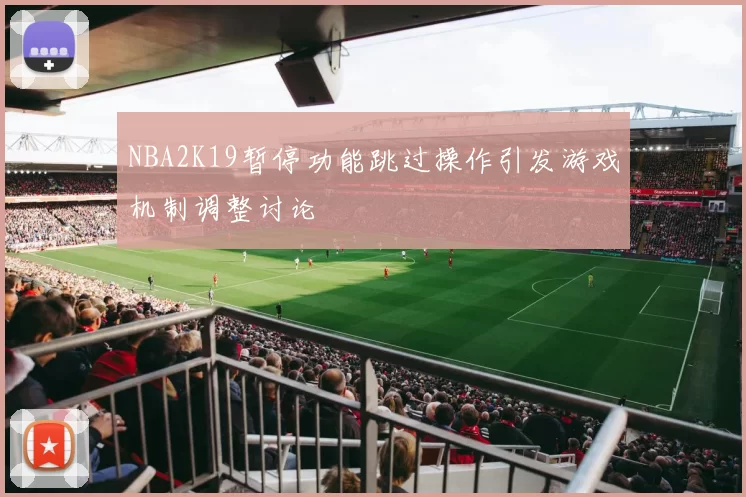 NBA2K19暂停功能跳过操作引发游戏机制调整讨论