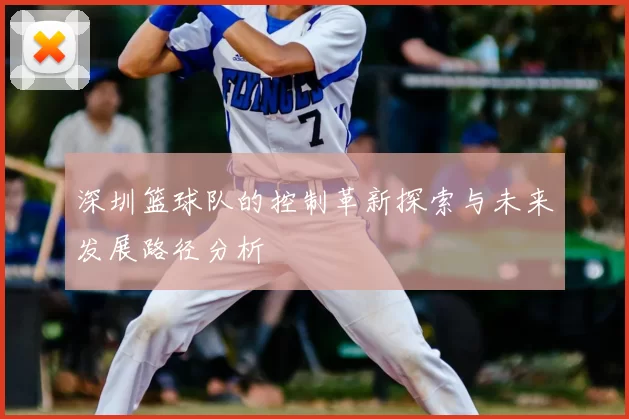 深圳篮球队的控制革新探索与未来发展路径分析