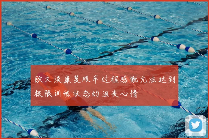 欧文谈康复艰辛过程感慨无法达到极限训练状态的沮丧心情