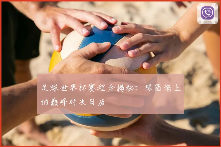 足球世界杯赛程全揭秘：绿茵场上的巅峰对决日历