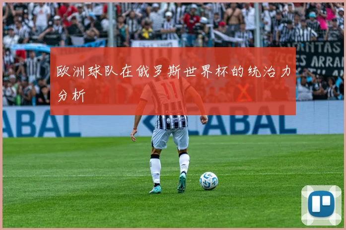 欧洲球队在俄罗斯世界杯的统治力分析