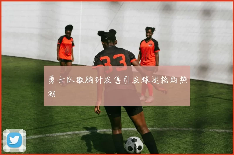 勇士队徽胸针发售引发球迷抢购热潮