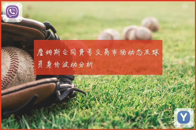 詹姆斯合同费号交易市场动态及球员身价波动分析