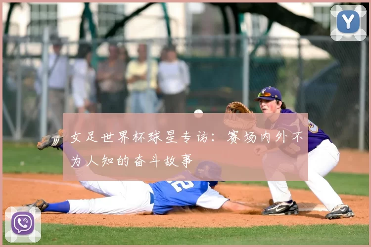 女足世界杯球星专访：赛场内外不为人知的奋斗故事