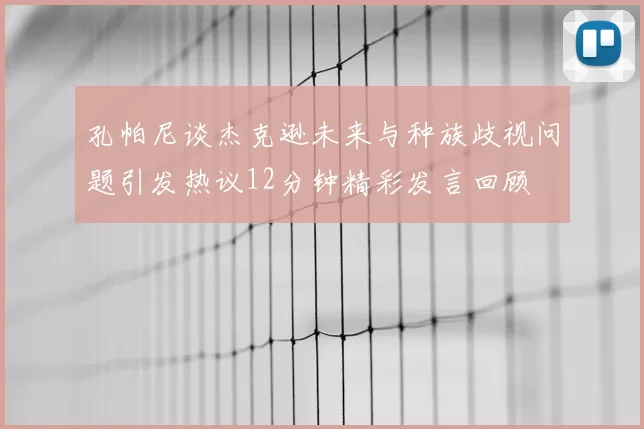 孔帕尼谈杰克逊未来与种族歧视问题引发热议12分钟精彩发言回顾
