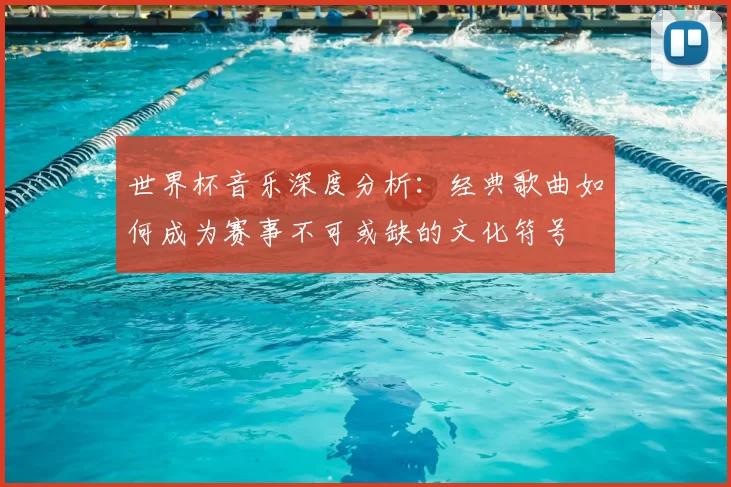世界杯音乐深度分析:经典歌曲如何成为赛事不可或缺的文化符号
