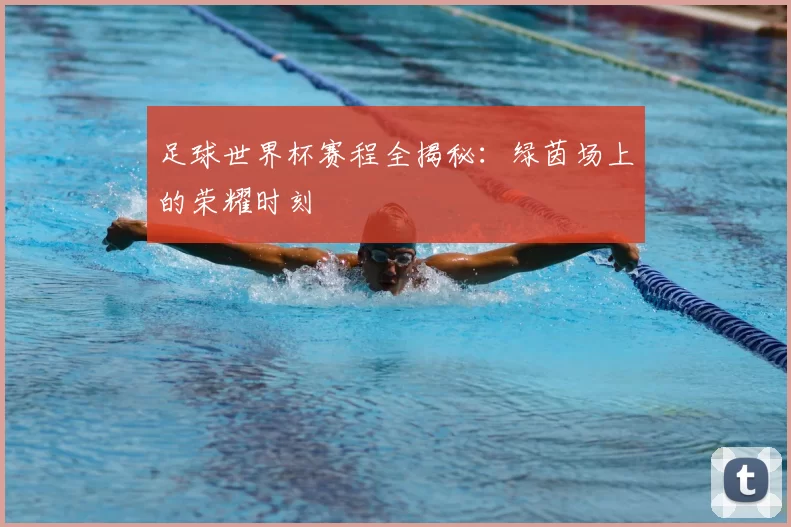 足球世界杯赛程全揭秘：绿茵场上的荣耀时刻