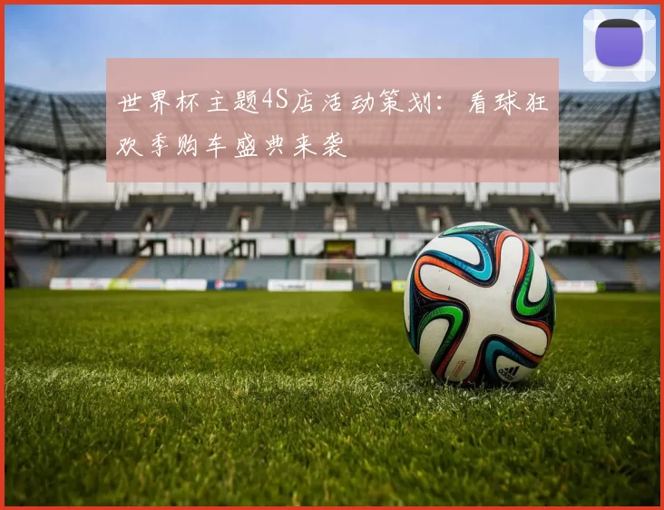 世界杯主题4S店活动策划：看球狂欢季购车盛典来袭