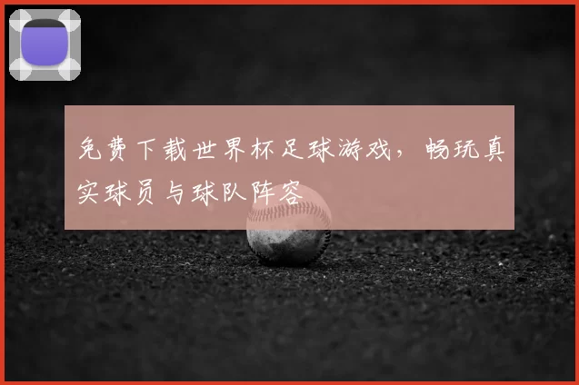 免费下载世界杯足球游戏，畅玩真实球员与球队阵容