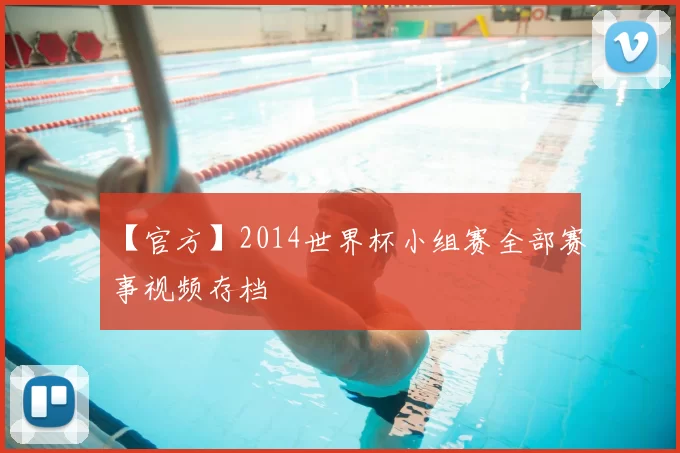 【官方】2014世界杯小组赛全部赛事视频存档
