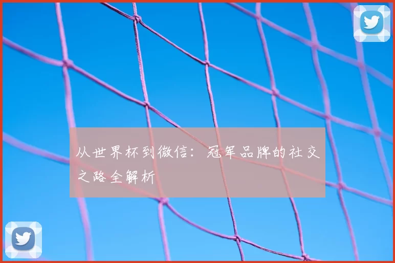 从世界杯到微信：冠军品牌的社交之路全解析