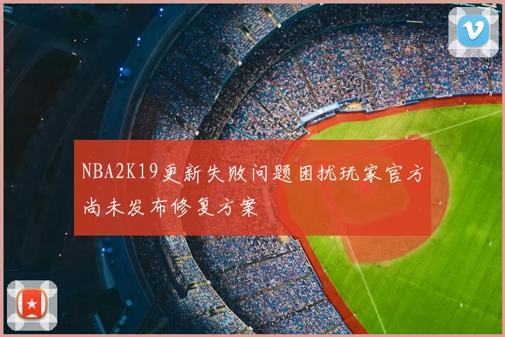 NBA2K19更新失败问题困扰玩家官方尚未发布修复方案