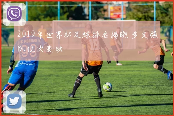 2019年世界杯足球排名揭晓 多支强队位次变动