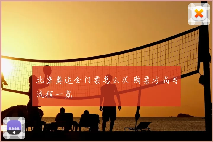 北京奥运会门票怎么买 购票方式与流程一览