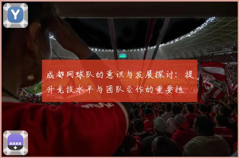 成都网球队的意识与发展探讨：提升竞技水平与团队合作的重要性