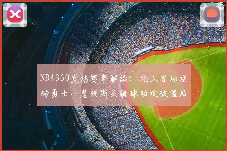 NBA360直播赛事解读：湖人客场逆转勇士，詹姆斯关键球助攻破僵局
