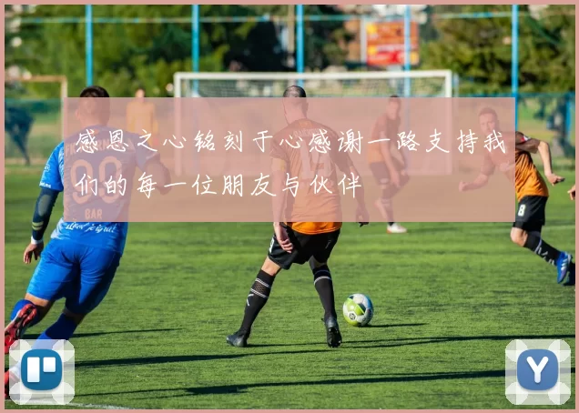 感恩之心铭刻于心感谢一路支持我们的每一位朋友与伙伴