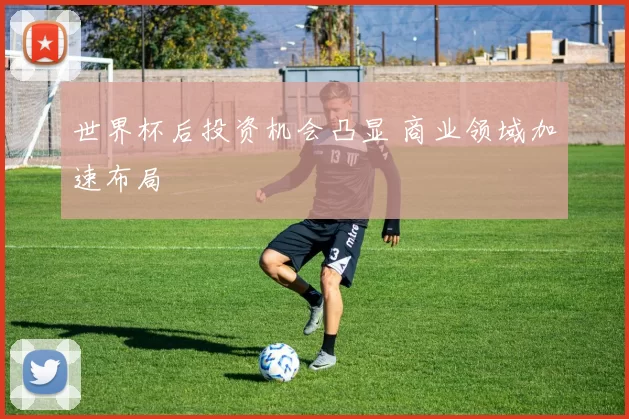 世界杯后投资机会凸显 商业领域加速布局