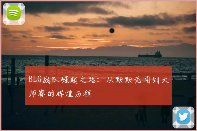 BLG战队崛起之路：从默默无闻到大师赛的辉煌历程