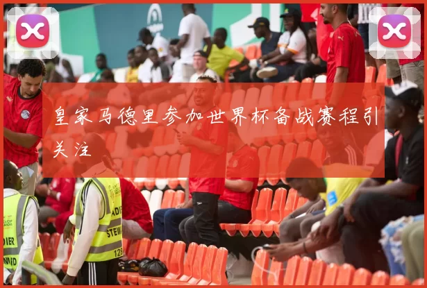 皇家马德里参加世界杯备战赛程引关注