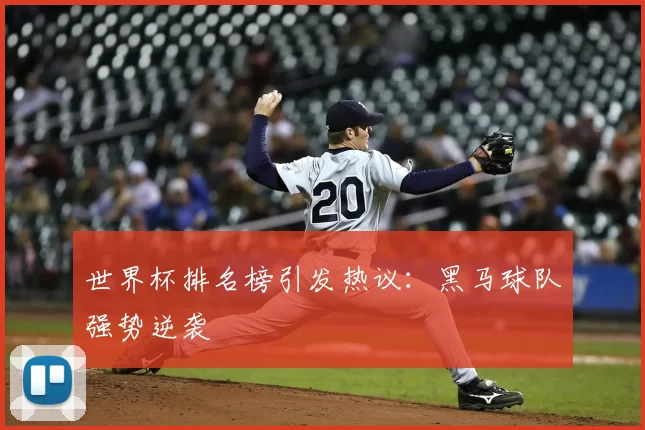 世界杯排名榜引发热议：黑马球队强势逆袭
