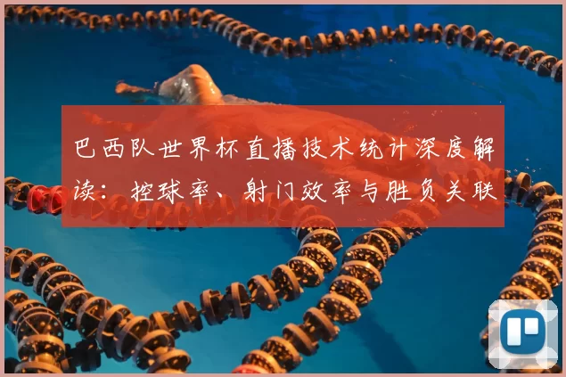 巴西队世界杯直播技术统计深度解读:控球率、射门效率与胜负关联分析