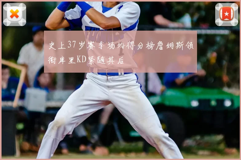 史上37岁赛季场均得分榜詹姆斯领衔库里KD紧随其后