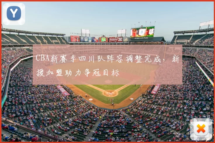 CBA新赛季四川队阵容调整完成，新援加盟助力争冠目标