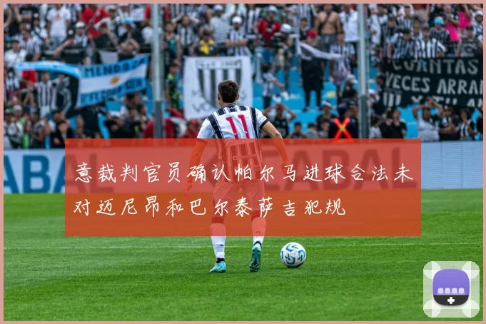 意裁判官员确认帕尔马进球合法未对迈尼昂和巴尔泰萨吉犯规