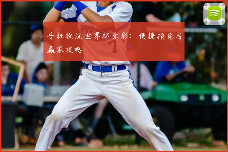手机投注世界杯竞彩:便捷指南与赢家攻略