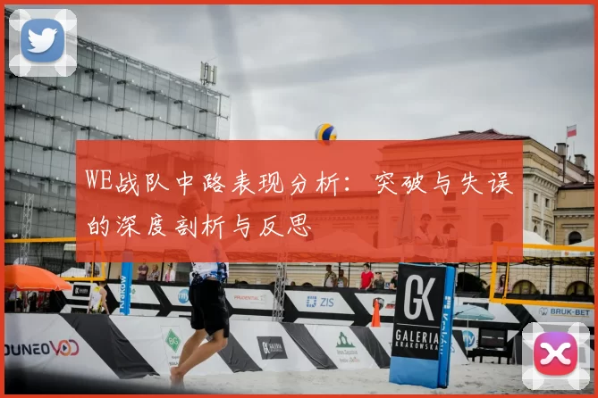 WE战队中路表现分析：突破与失误的深度剖析与反思