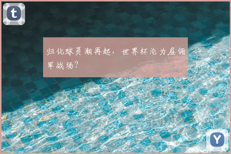 归化球员潮再起，世界杯沦为雇佣军战场？