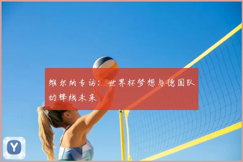 维尔纳专访:世界杯梦想与德国队的锋线未来