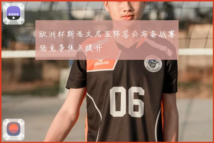 欧洲杯斯洛文尼亚阵容公布备战赛场竞争焦点提升