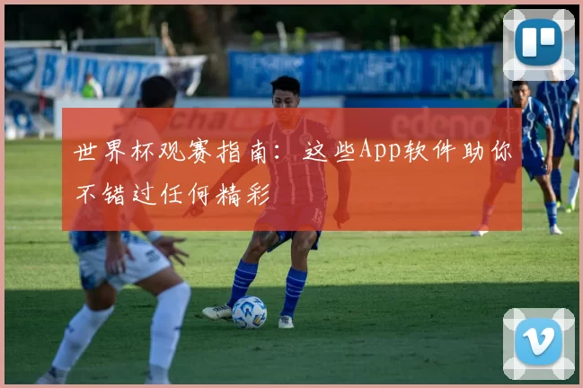 世界杯观赛指南：这些App软件助你不错过任何精彩