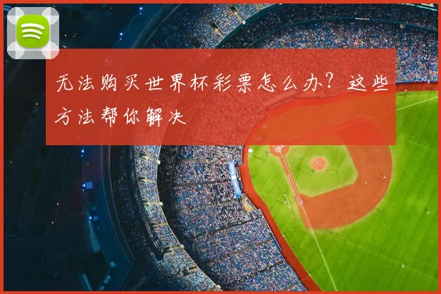 无法购买世界杯彩票怎么办?这些方法帮你解决