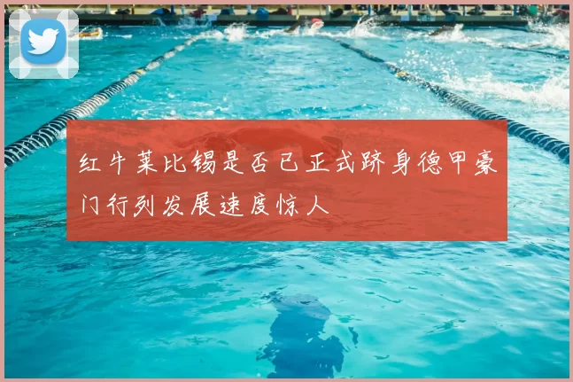 红牛莱比锡是否已正式跻身德甲豪门行列发展速度惊人