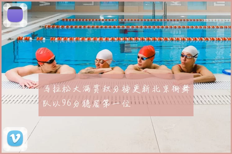 马拉松大满贯积分榜更新北京街舞队以96分稳居第一位