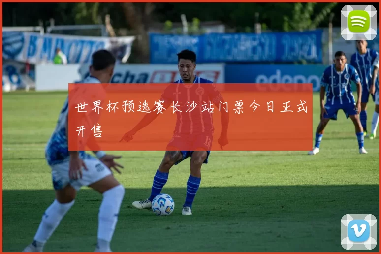世界杯预选赛长沙站门票今日正式开售