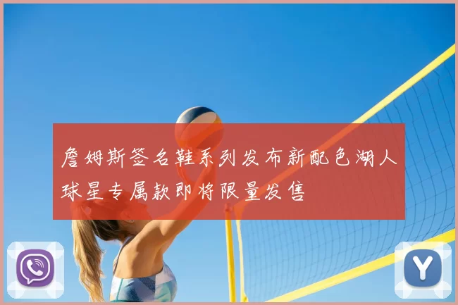 詹姆斯签名鞋系列发布新配色湖人球星专属款即将限量发售